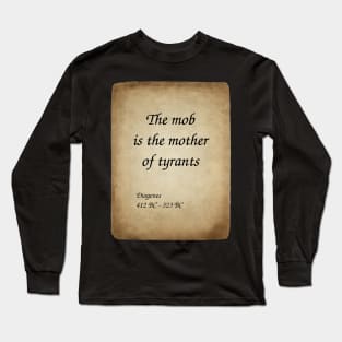 Diogenes, Greek Philosopher. The mob is the mother of tyrants. Long Sleeve T-Shirt